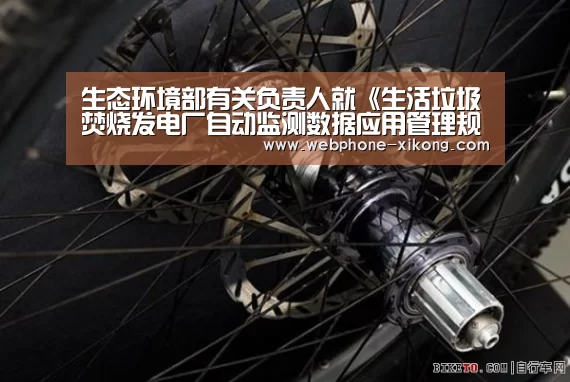 生态环境部有关负责人就《生活垃圾焚烧发电厂自动监测数据应用管理规定》答记者问【星空体育】(图3) 星空体育入口