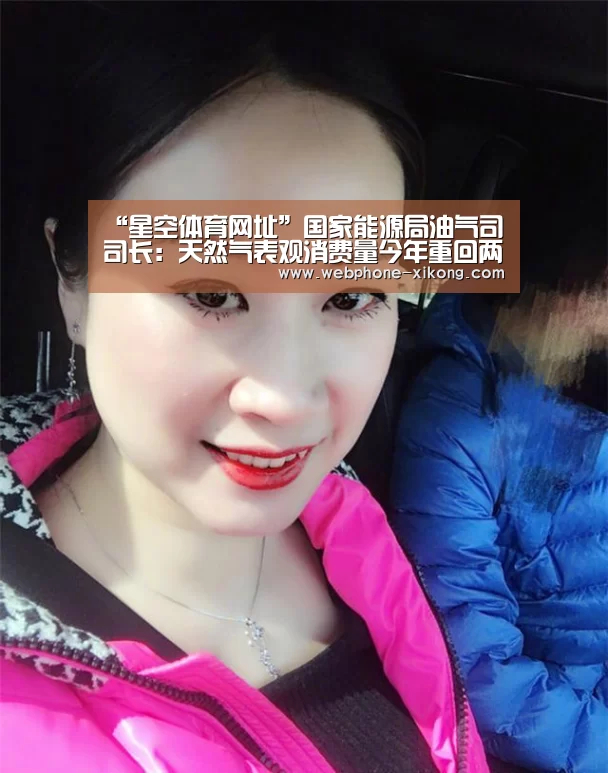 “星空体育网址”国家能源局油气司司长:天然气表观消费量今年重回两位数增长(图1) 星空体育官网