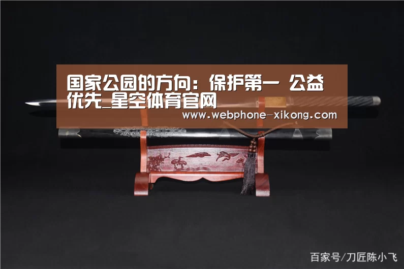 国家公园的方向:保护第一 公益优先_星空体育官网(图1) 星空体育官网