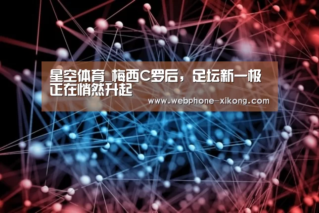 星空体育_梅西C罗后,足坛新一极正在悄然升起(图1) 星空体育