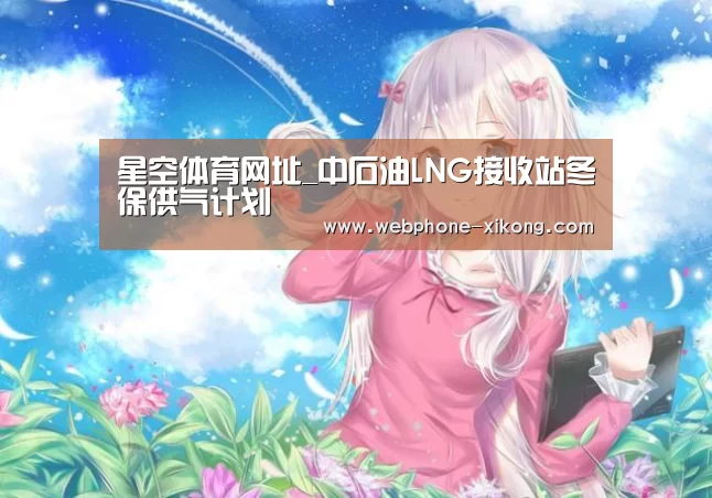 星空体育网址_中石油LNG接收站冬保供气计划(图2) 星空体育